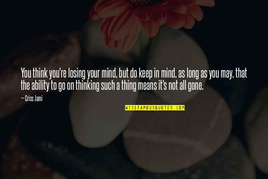 Thinking Of You Faith Quotes By Criss Jami: You think you're losing your mind, but do Thinking Of You Faith Quotes By Criss Jami: You think you're losing your mind, but do