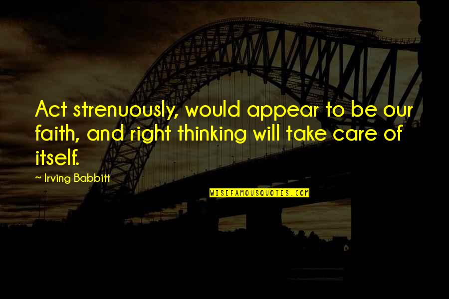 Thinking Of You Faith Quotes By Irving Babbitt: Act strenuously, would appear to be our faith, Thinking Of You Faith Quotes By Irving Babbitt: Act strenuously, would appear to be our faith,