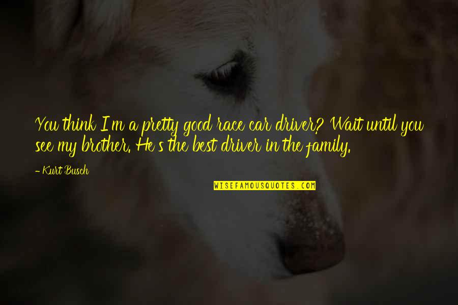 Thinking Of You Family Quotes By Kurt Busch: You think I'm a pretty good race car