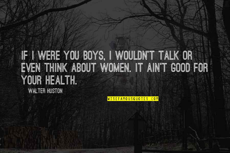 Thinking Of You Health Quotes By Walter Huston: If I were you boys, I wouldn't talk