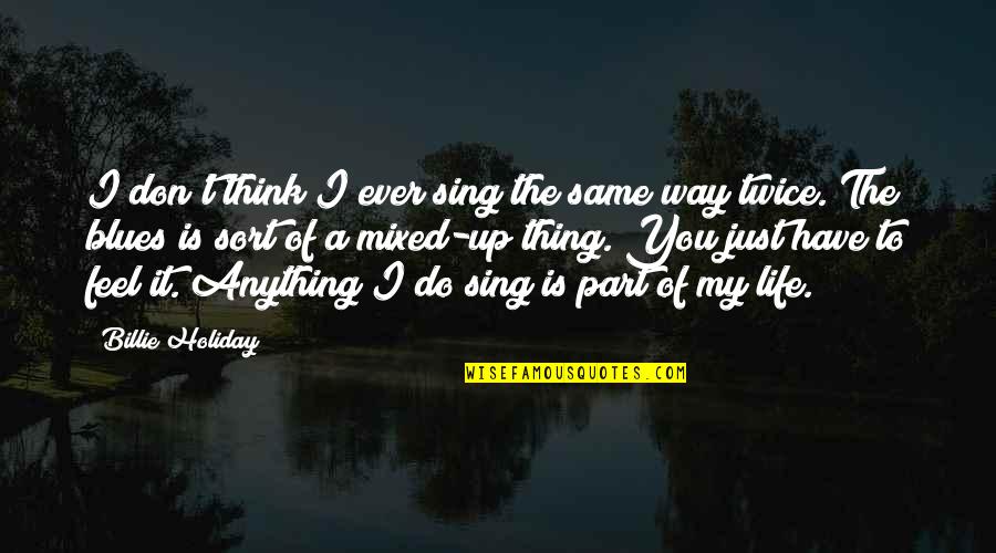 Thinking Of You Life Quotes By Billie Holiday: I don't think I ever sing the same Thinking Of You Life Quotes By Billie Holiday: I don't think I ever sing the same