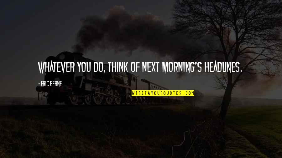 Thinking Of You Life Quotes By Eric Berne: Whatever you do, think of next morning's headlines.