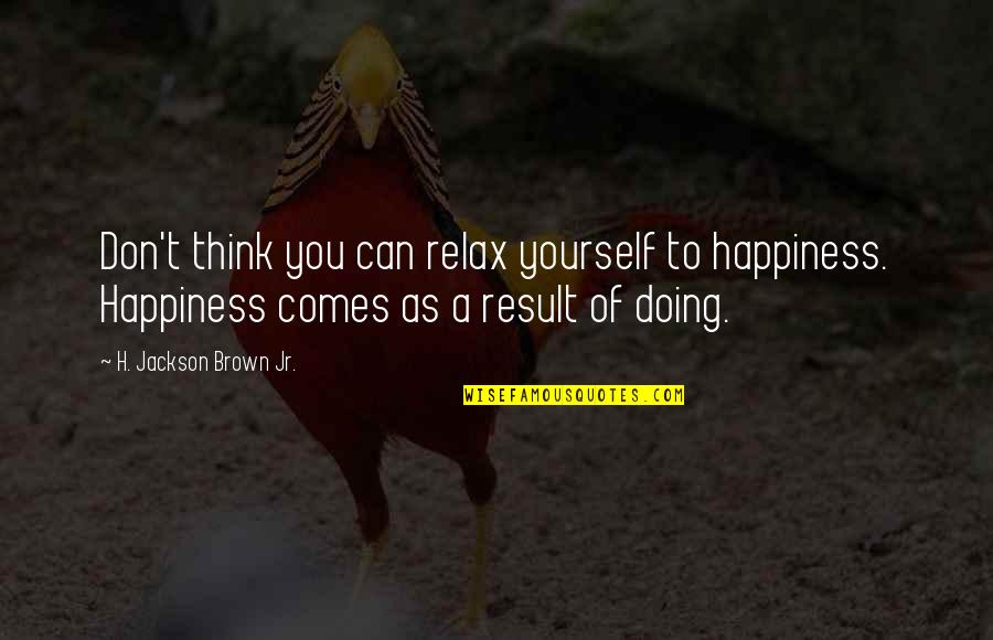 Thinking Of You Life Quotes By H. Jackson Brown Jr.: Don't think you can relax yourself to happiness.