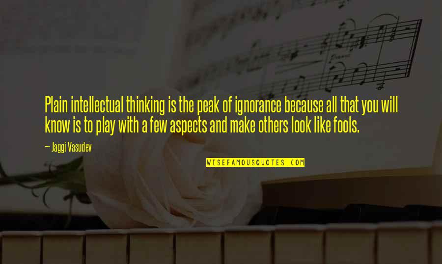Thinking Of You Life Quotes By Jaggi Vasudev: Plain intellectual thinking is the peak of ignorance Thinking Of You Life Quotes By Jaggi Vasudev: Plain intellectual thinking is the peak of ignorance