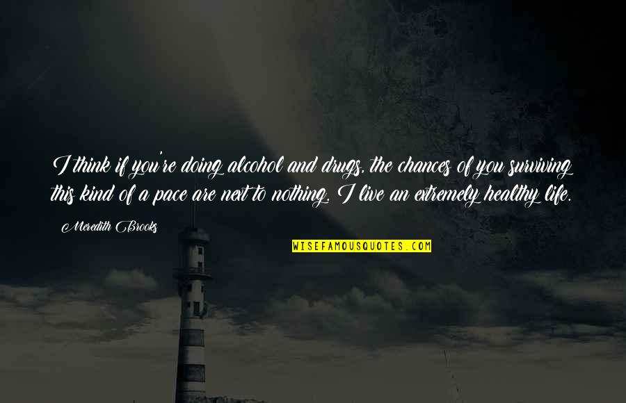 Thinking Of You Life Quotes By Meredith Brooks: I think if you're doing alcohol and drugs, Thinking Of You Life Quotes By Meredith Brooks: I think if you're doing alcohol and drugs,
