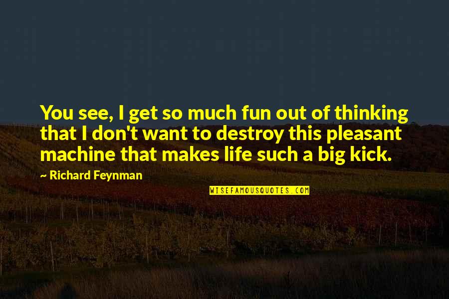 Thinking Of You Life Quotes By Richard Feynman: You see, I get so much fun out Thinking Of You Life Quotes By Richard Feynman: You see, I get so much fun out