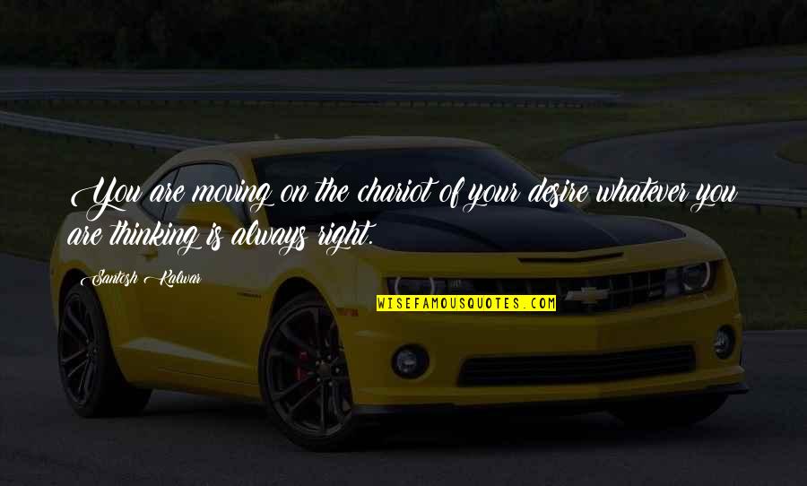 Thinking Of You Life Quotes By Santosh Kalwar: You are moving on the chariot of your
