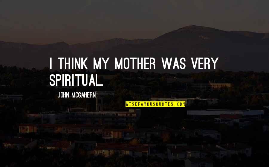 Thinking Of You Mother Quotes By John McGahern: I think my mother was very spiritual. Thinking Of You Mother Quotes By John McGahern: I think my mother was very spiritual.