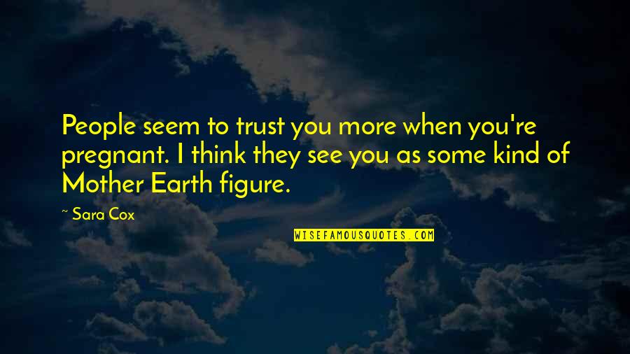 Thinking Of You Mother Quotes By Sara Cox: People seem to trust you more when you're Thinking Of You Mother Quotes By Sara Cox: People seem to trust you more when you're