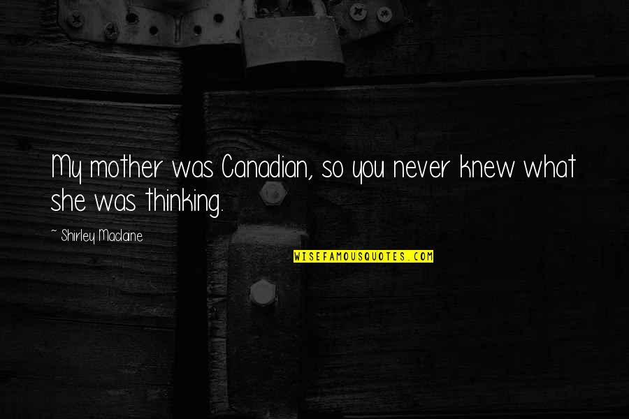 Thinking Of You Mother Quotes By Shirley Maclaine: My mother was Canadian, so you never knew Thinking Of You Mother Quotes By Shirley Maclaine: My mother was Canadian, so you never knew