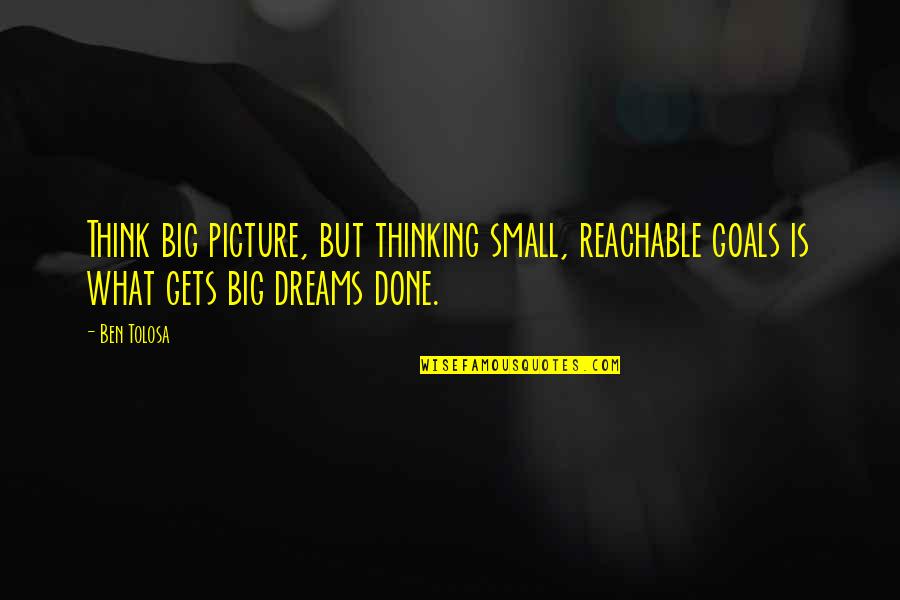 Thinking Of You Picture Quotes By Ben Tolosa: Think big picture, but thinking small, reachable goals