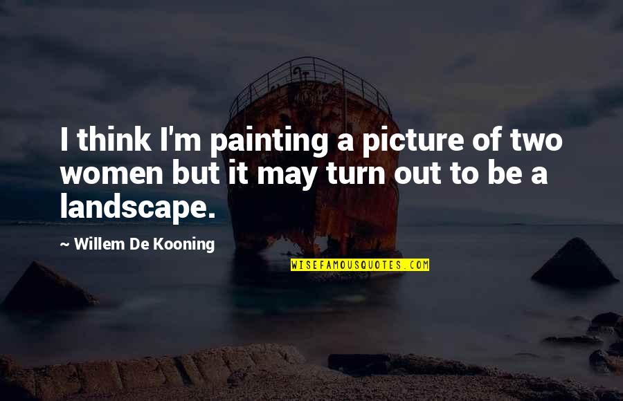 Thinking Of You Picture Quotes By Willem De Kooning: I think I'm painting a picture of two