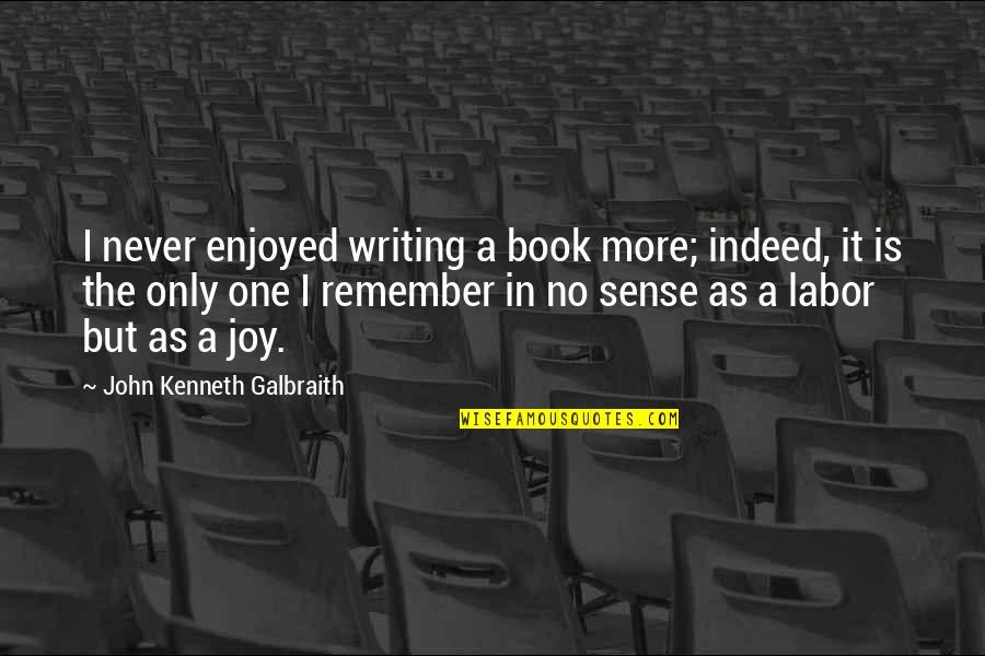 Thinking Of You Terminal Illness Quotes By John Kenneth Galbraith: I never enjoyed writing a book more; indeed,