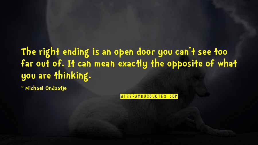 Thinking Of You Too Quotes By Michael Ondaatje: The right ending is an open door you