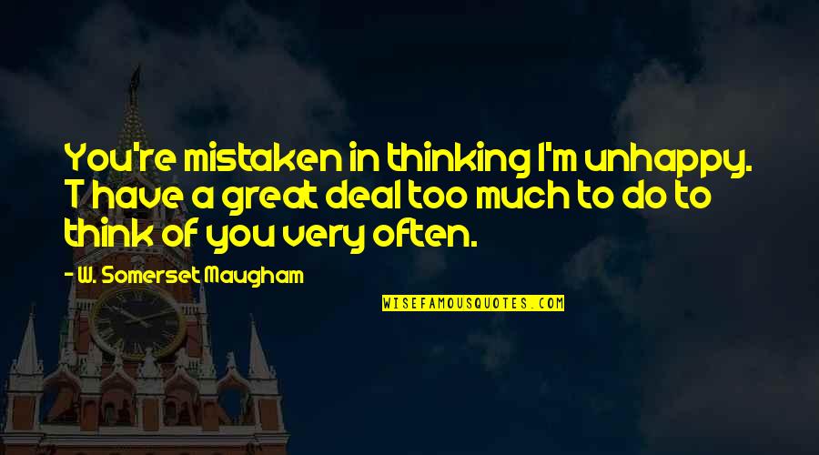 Thinking Of You Too Quotes By W. Somerset Maugham: You're mistaken in thinking I'm unhappy. T have