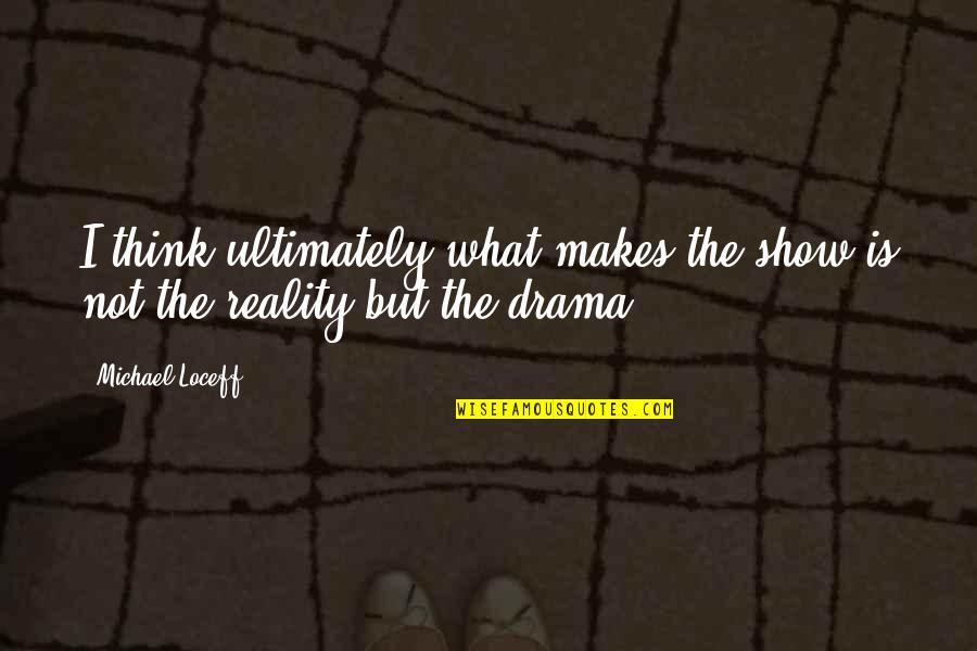 Thinking Of Yourself And Not Caring Of Others Quotes By Michael Loceff: I think ultimately what makes the show is