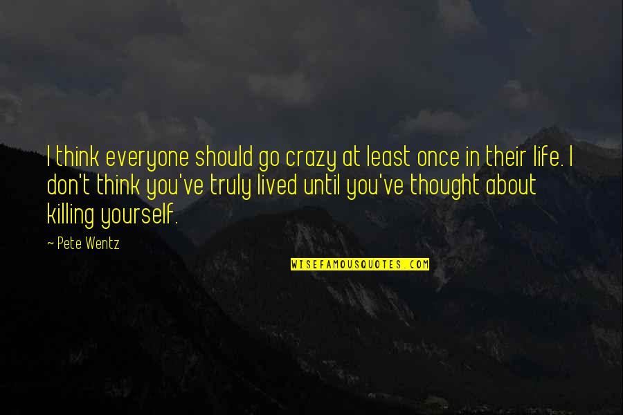 Thinking Of Yourself For Once Quotes By Pete Wentz: I think everyone should go crazy at least