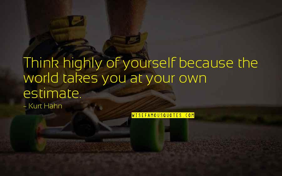 Thinking Of Yourself Quotes By Kurt Hahn: Think highly of yourself because the world takes