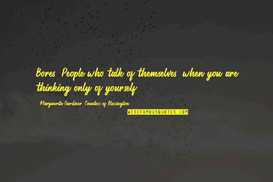 Thinking Of Yourself Quotes By Marguerite Gardiner, Countess Of Blessington: Bores: People who talk of themselves, when you
