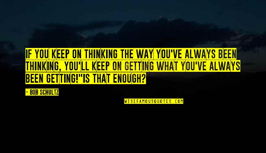 Thinking On You Quotes By Bob Schultz: If you keep on thinking the way you've