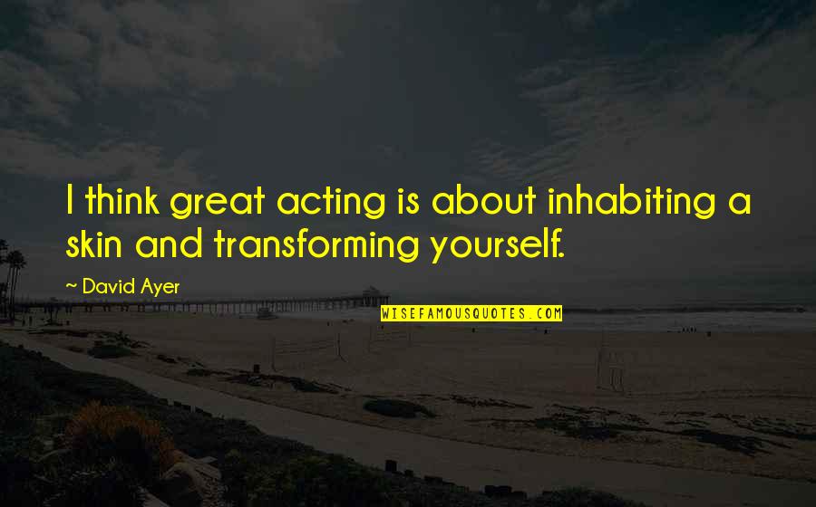 Thinking Only About Yourself Quotes By David Ayer: I think great acting is about inhabiting a