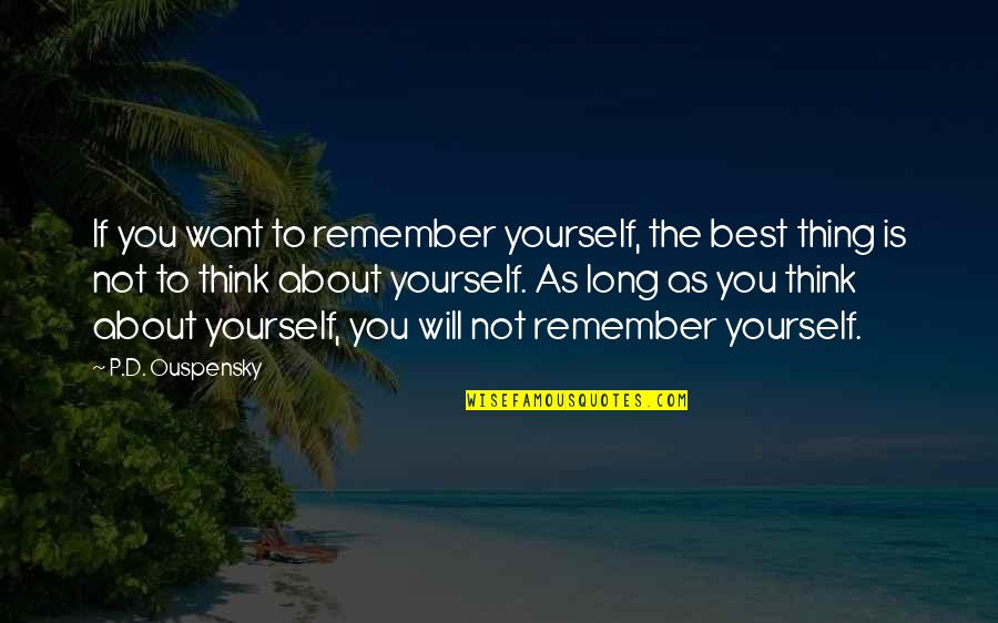 Thinking Only About Yourself Quotes By P.D. Ouspensky: If you want to remember yourself, the best