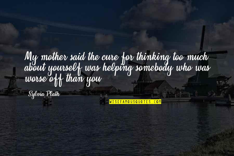 Thinking Only About Yourself Quotes By Sylvia Plath: My mother said the cure for thinking too