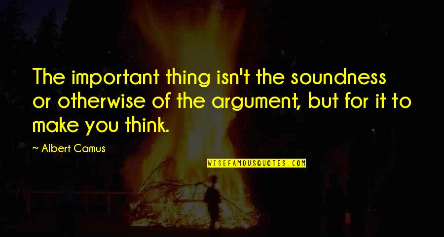 Thinking Otherwise Quotes By Albert Camus: The important thing isn't the soundness or otherwise Thinking Otherwise Quotes By Albert Camus: The important thing isn't the soundness or otherwise