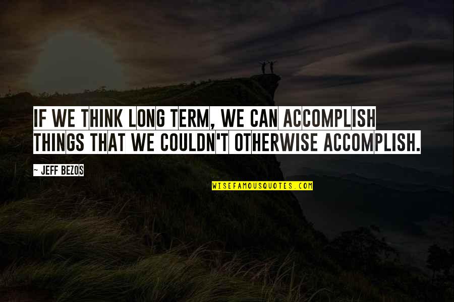 Thinking Otherwise Quotes By Jeff Bezos: If we think long term, we can accomplish