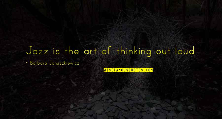 Thinking Out Loud Quotes By Barbara Januszkiewicz: Jazz is the art of thinking out loud.