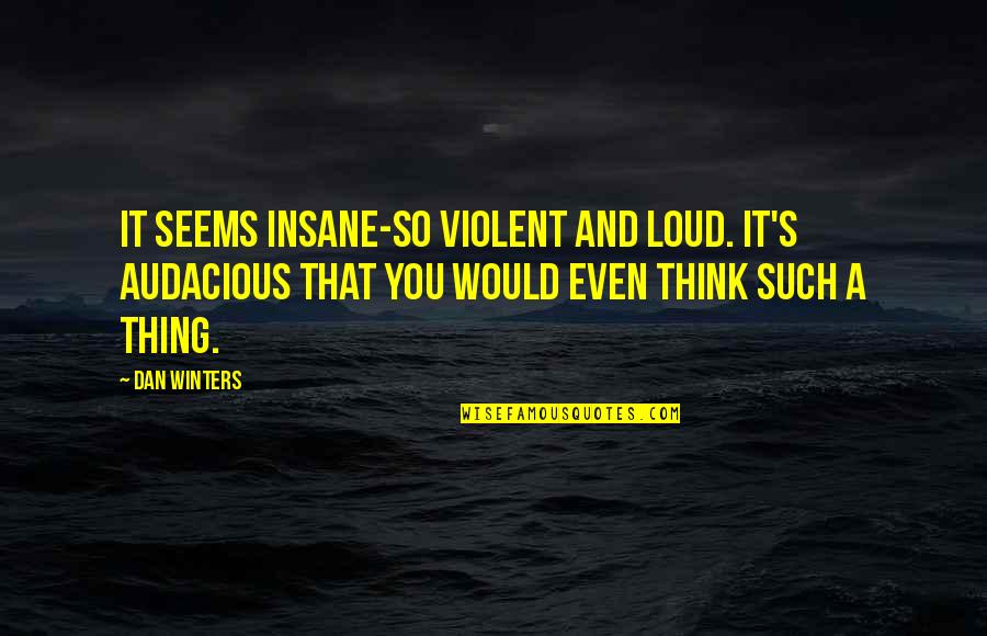 Thinking Out Loud Quotes By Dan Winters: It seems insane-so violent and loud. It's audacious