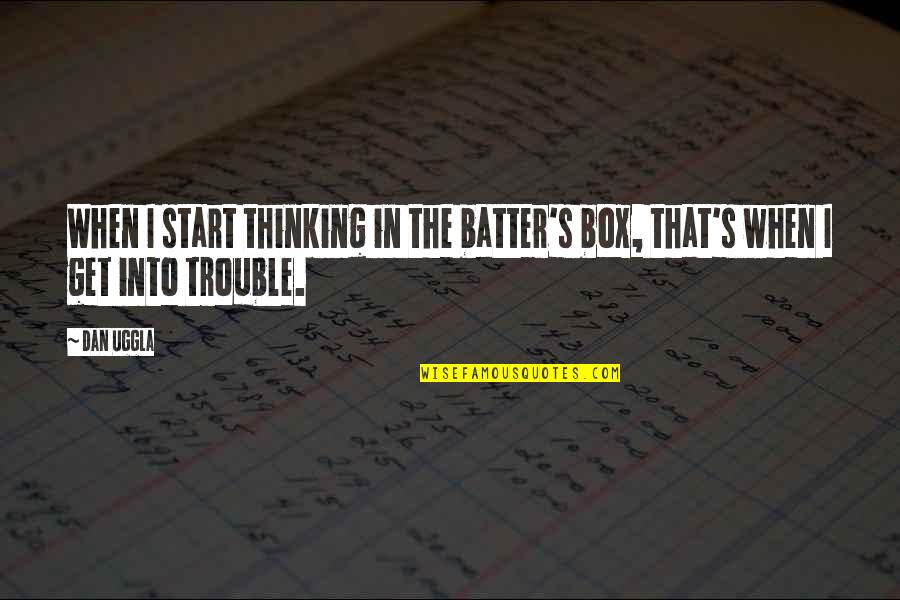 Thinking Out Of The Box Quotes By Dan Uggla: When I start thinking in the batter's box,