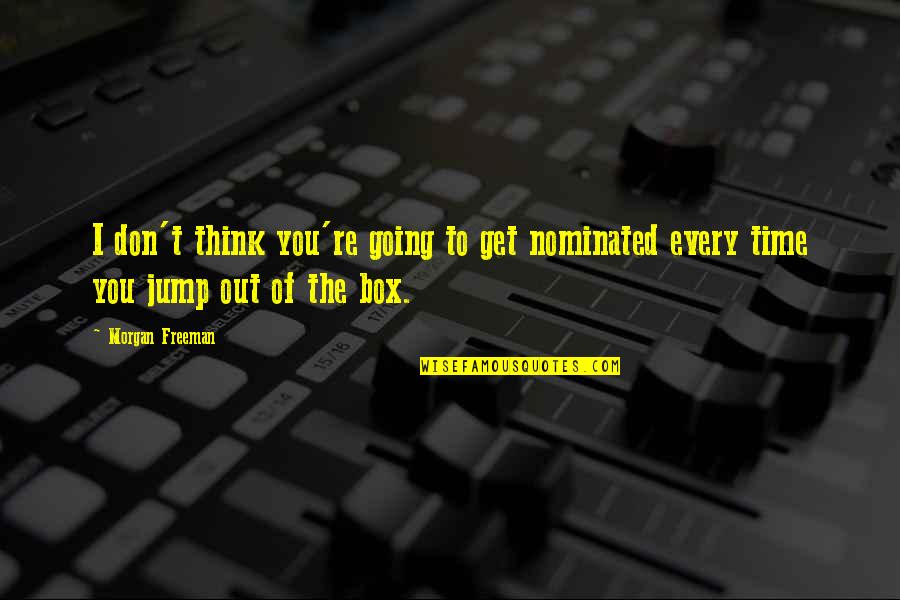 Thinking Out Of The Box Quotes By Morgan Freeman: I don't think you're going to get nominated