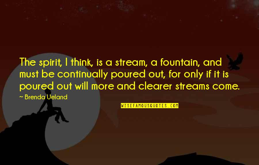 Thinking Out Quotes By Brenda Ueland: The spirit, I think, is a stream, a