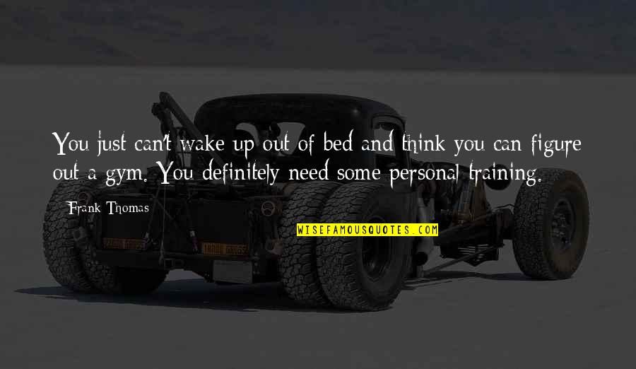 Thinking Out Quotes By Frank Thomas: You just can't wake up out of bed