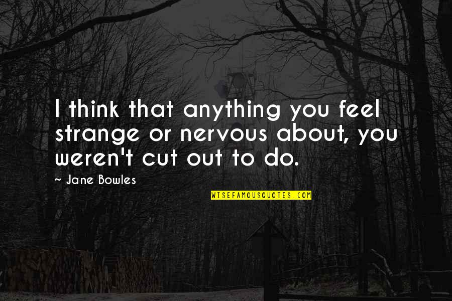 Thinking Out Quotes By Jane Bowles: I think that anything you feel strange or