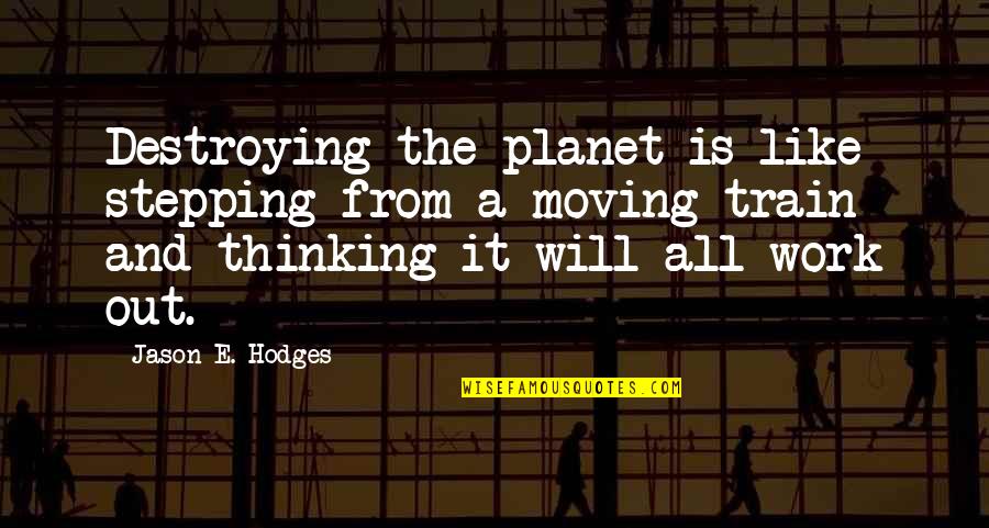 Thinking Out Quotes By Jason E. Hodges: Destroying the planet is like stepping from a