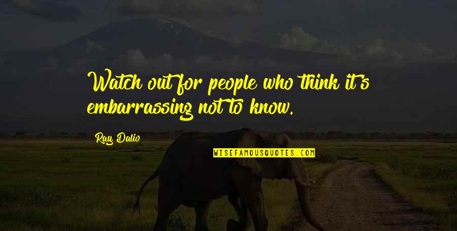 Thinking Out Quotes By Ray Dalio: Watch out for people who think it's embarrassing