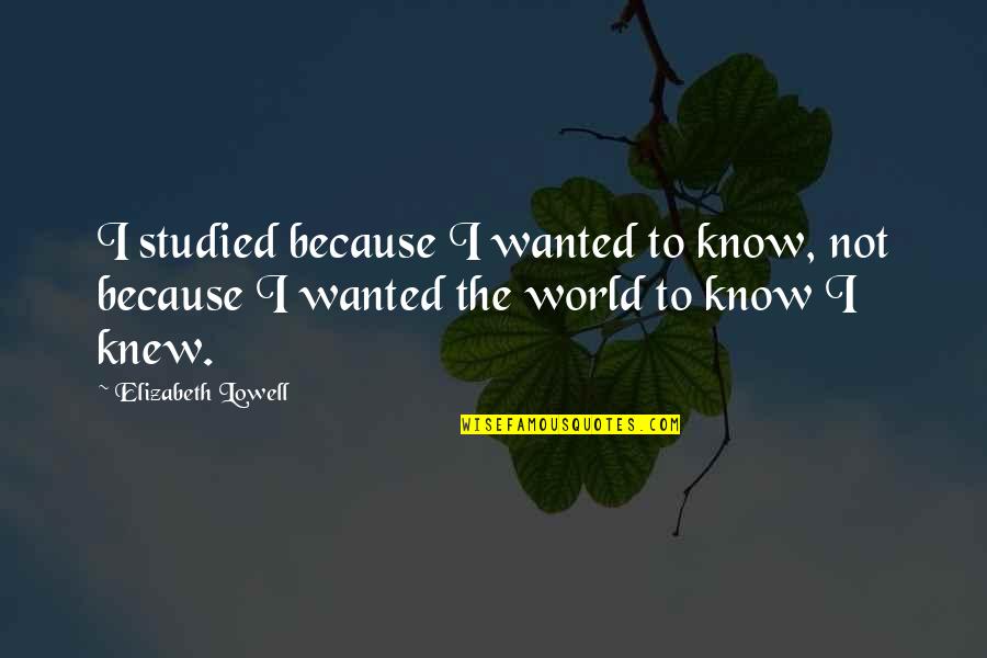 Thinking Outside The Box In Business Quotes By Elizabeth Lowell: I studied because I wanted to know, not