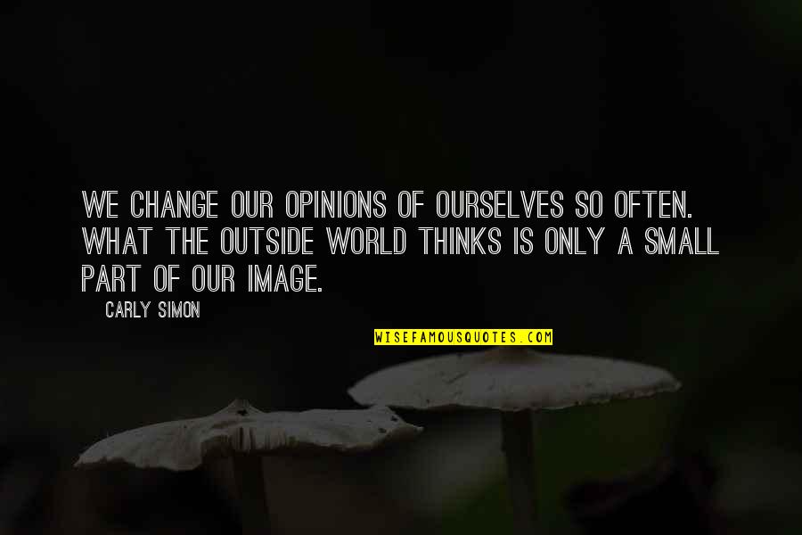 Thinking Outside The Quotes By Carly Simon: We change our opinions of ourselves so often.