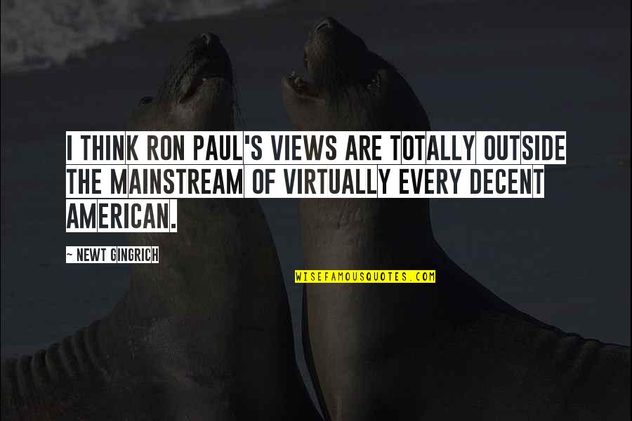 Thinking Outside The Quotes By Newt Gingrich: I think Ron Paul's views are totally outside