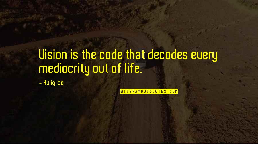 Thinking Positive In Life Quotes By Auliq Ice: Vision is the code that decodes every mediocrity