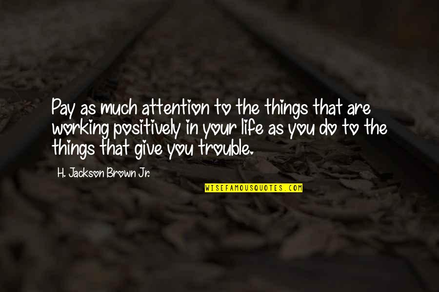 Thinking Positive In Life Quotes By H. Jackson Brown Jr.: Pay as much attention to the things that