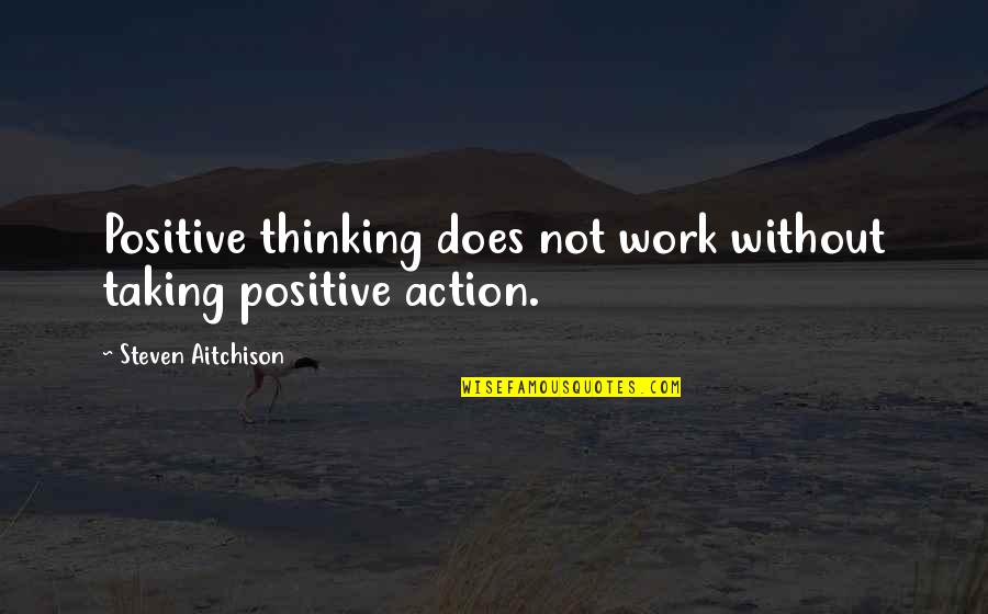 Thinking Positive In Work Quotes By Steven Aitchison: Positive thinking does not work without taking positive