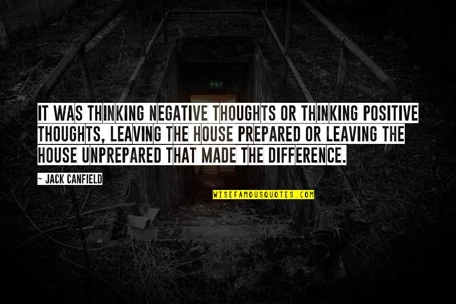 Thinking Positive Not Negative Quotes By Jack Canfield: It was thinking negative thoughts or thinking positive