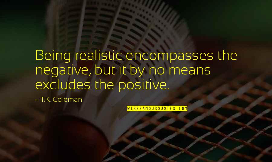 Thinking Positive Not Negative Quotes By T.K. Coleman: Being realistic encompasses the negative, but it by