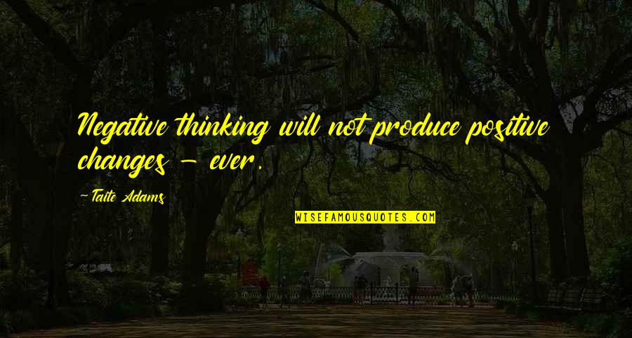 Thinking Positive Not Negative Quotes By Taite Adams: Negative thinking will not produce positive changes -