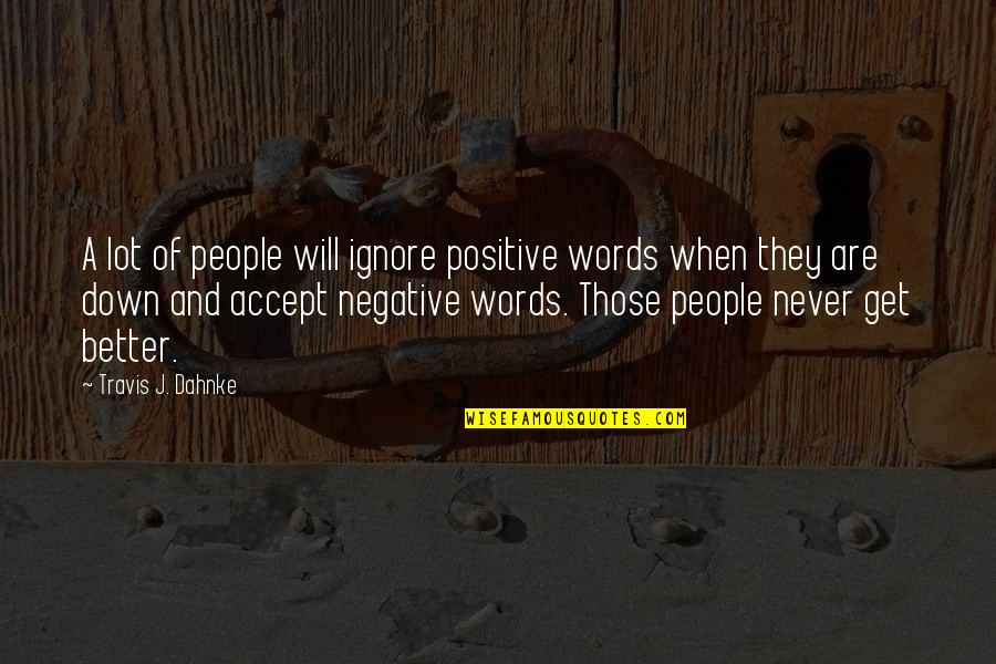 Thinking Positive Not Negative Quotes By Travis J. Dahnke: A lot of people will ignore positive words Thinking Positive Not Negative Quotes By Travis J. Dahnke: A lot of people will ignore positive words