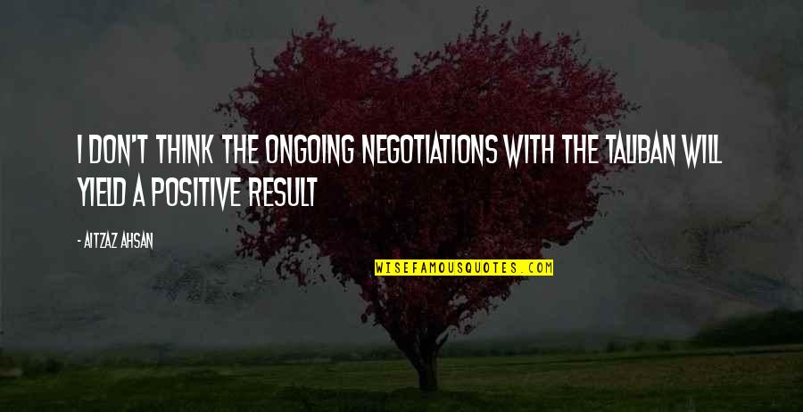 Thinking Positive Quotes By Aitzaz Ahsan: I don't think the ongoing negotiations with the