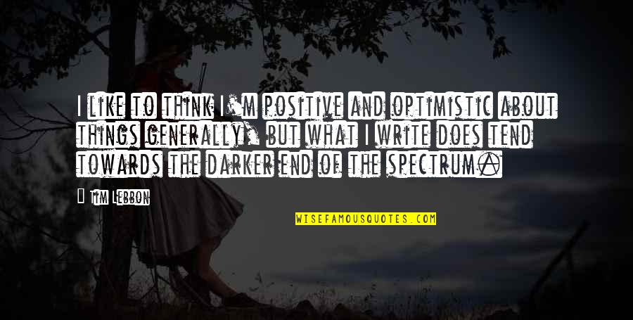 Thinking Positive Quotes By Tim Lebbon: I like to think I'm positive and optimistic Thinking Positive Quotes By Tim Lebbon: I like to think I'm positive and optimistic